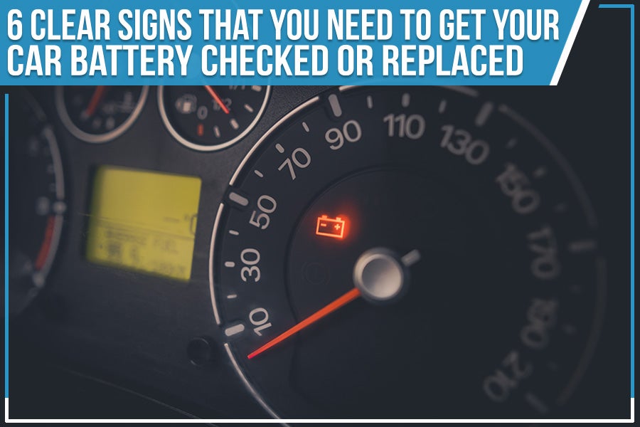 6 Clear Signs That You Need To Get Your Car Battery Checked Or