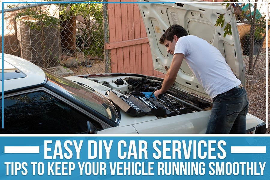 Easy Diy Car Services: Tips To Keep Your Vehicle Running Smoothly
